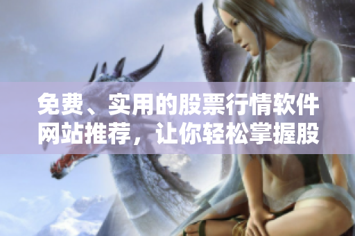 免費(fèi)、實(shí)用的股票行情軟件網(wǎng)站推薦，讓你輕松掌握股市動(dòng)態(tài)。