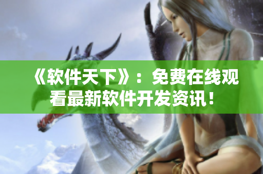 《軟件天下》：免費在線觀看最新軟件開發(fā)資訊！