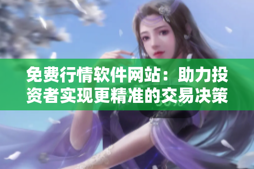 免費行情軟件網(wǎng)站：助力投資者實現(xiàn)更精準的交易決策