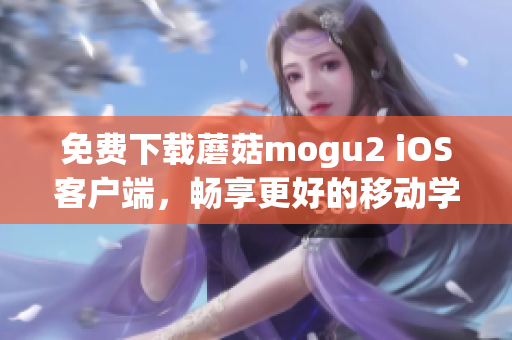 免費下載蘑菇mogu2 iOS客戶端，暢享更好的移動學習體驗