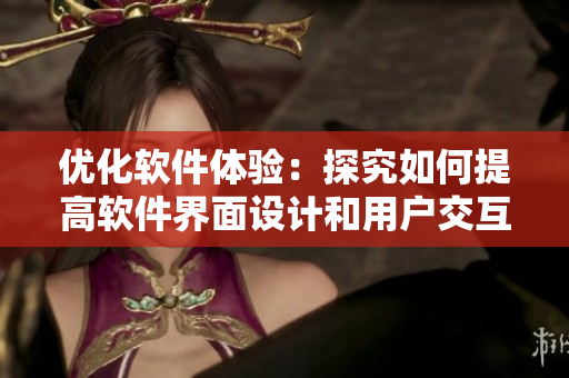 優(yōu)化軟件體驗(yàn)：探究如何提高軟件界面設(shè)計(jì)和用戶交互