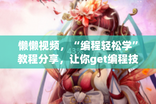 懶懶視頻，“編程輕松學”教程分享，讓你get編程技能