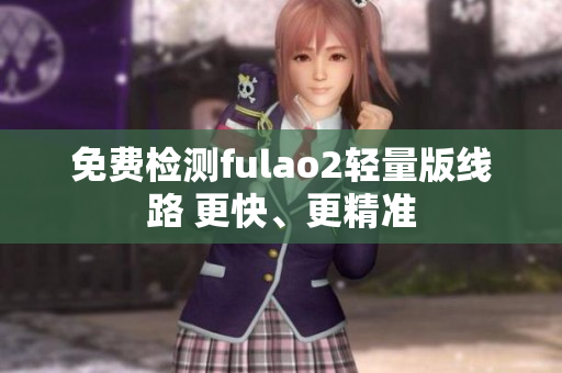 免費檢測fulao2輕量版線路 更快、更精準