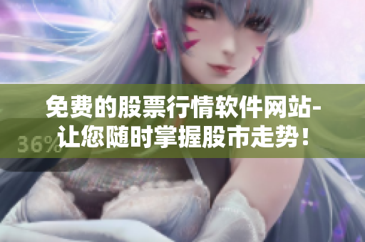 免費的股票行情軟件網(wǎng)站-讓您隨時掌握股市走勢！