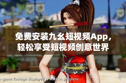 免費安裝九幺短視頻App，輕松享受短視頻創(chuàng)意世界