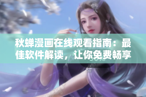 秋蟬漫畫在線觀看指南：最佳軟件解讀，讓你免費暢享最新漫畫