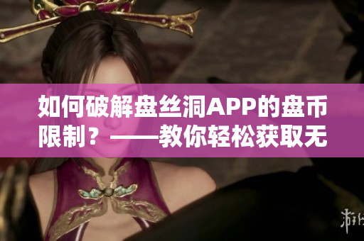 如何破解盤絲洞APP的盤幣限制？——教你輕松獲取無限盤幣！