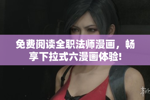 免費(fèi)閱讀全職法師漫畫，暢享下拉式六漫畫體驗(yàn)!