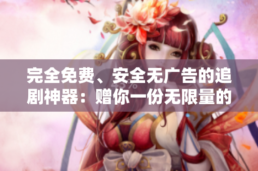 完全免費(fèi)、安全無廣告的追劇神器：贈(zèng)你一份無限量的舒適體驗(yàn)