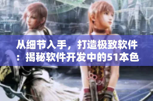 從細(xì)節(jié)入手，打造極致軟件：揭秘軟件開發(fā)中的51本色