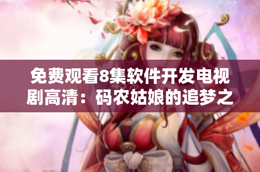 免費(fèi)觀看8集軟件開發(fā)電視劇高清：碼農(nóng)姑娘的追夢之旅