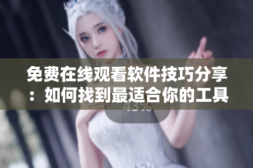 免費(fèi)在線(xiàn)觀(guān)看軟件技巧分享：如何找到最適合你的工具