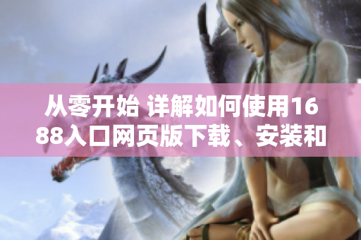 從零開始 詳解如何使用1688入口網(wǎng)頁版下載、安裝和運行網(wǎng)絡(luò)軟件