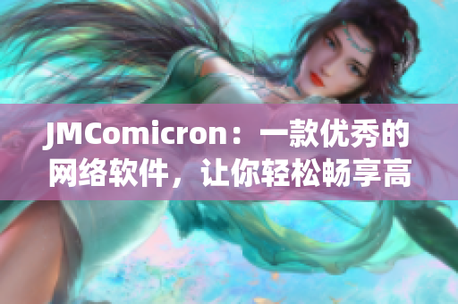 JMComicron：一款優(yōu)秀的網(wǎng)絡(luò)軟件，讓你輕松暢享高質(zhì)量漫畫閱讀體驗(yàn)