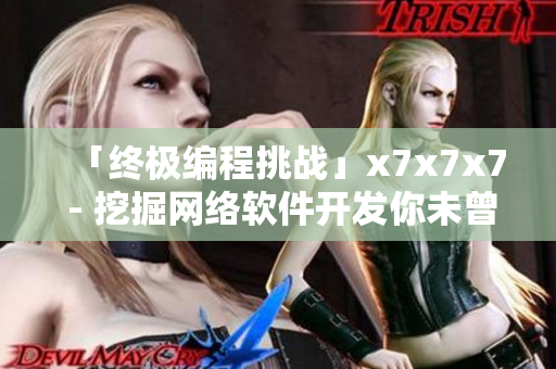 「終極編程挑戰(zhàn)」x7x7x7 - 挖掘網(wǎng)絡(luò)軟件開發(fā)你未曾知曉的精髓！