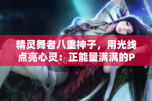 精靈舞者八重神子，用光線點亮心靈：正能量滿滿的P圖展示！