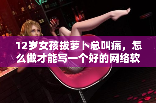 12歲女孩拔蘿卜總叫痛，怎么做才能寫一個好的網(wǎng)絡軟件？