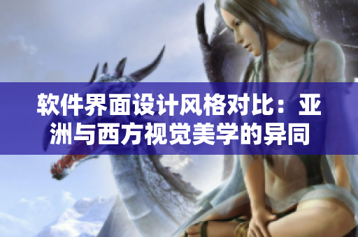 軟件界面設(shè)計(jì)風(fēng)格對(duì)比：亞洲與西方視覺(jué)美學(xué)的異同