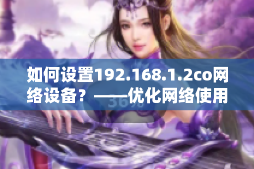 如何設(shè)置192.168.1.2co網(wǎng)絡(luò)設(shè)備？——優(yōu)化網(wǎng)絡(luò)使用體驗(yàn)