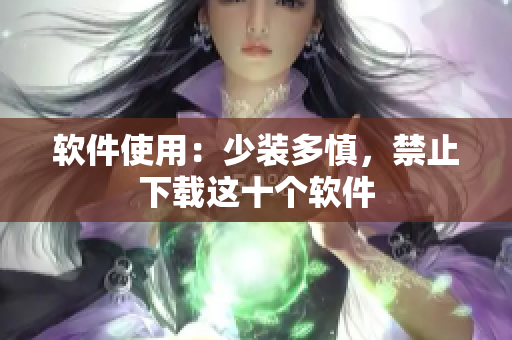 軟件使用：少裝多慎，禁止下載這十個軟件