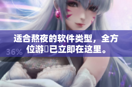 適合熬夜的軟件類型，全方位游釐已立即在這里。