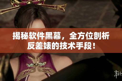 揭秘軟件黑幕，全方位剖析反差婊的技術(shù)手段！