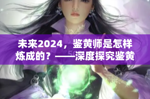 未來(lái)2024，鑒黃師是怎樣煉成的？——深度探究鑒黃技能的進(jìn)化歷程
