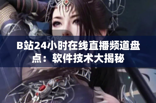 B站24小時在線直播頻道盤點：軟件技術(shù)大揭秘