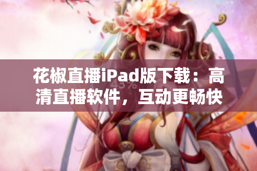 花椒直播iPad版下載：高清直播軟件，互動(dòng)更暢快