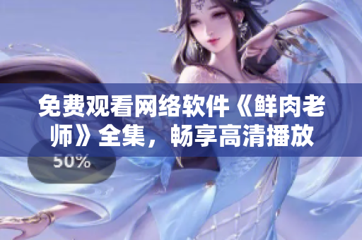 免費(fèi)觀看網(wǎng)絡(luò)軟件《鮮肉老師》全集，暢享高清播放