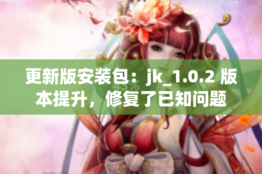 更新版安裝包：jk_1.0.2 版本提升，修復了已知問題