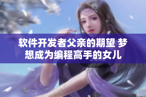 軟件開(kāi)發(fā)者父親的期望 夢(mèng)想成為編程高手的女兒