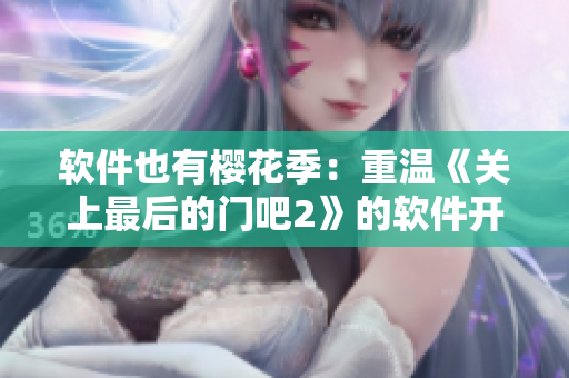 軟件也有櫻花季：重溫《關(guān)上最后的門(mén)吧2》的軟件開(kāi)發(fā)實(shí)踐