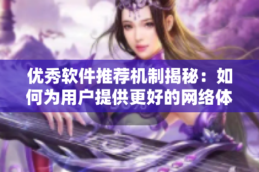 優(yōu)秀軟件推薦機(jī)制揭秘：如何為用戶(hù)提供更好的網(wǎng)絡(luò)體驗(yàn)？