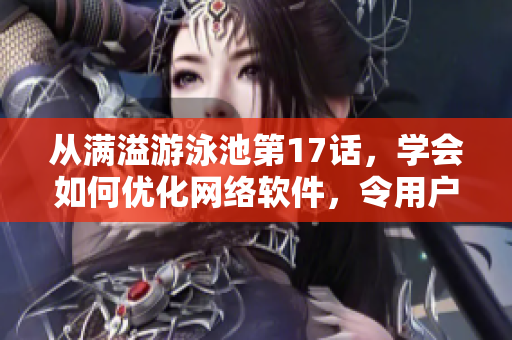 從滿溢游泳池第17話，學會如何優(yōu)化網絡軟件，令用戶更便利地使用-軟文推薦