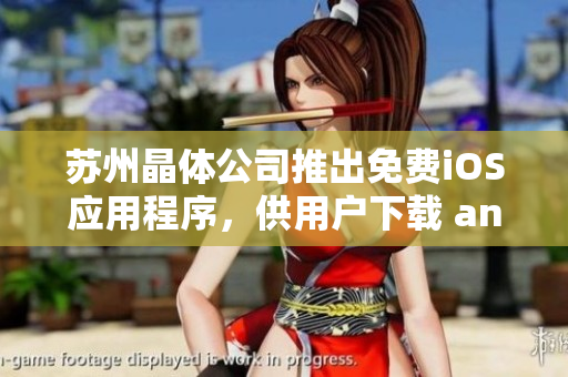 蘇州晶體公司推出免費(fèi)iOS應(yīng)用程序，供用戶下載 and 使用