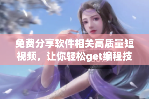 免費分享軟件相關(guān)高質(zhì)量短視頻，讓你輕松get編程技能