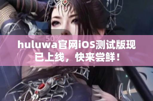 huluwa官網(wǎng)iOS測試版現(xiàn)已上線，快來嘗鮮！
