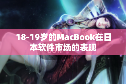18-19歲的MacBook在日本軟件市場(chǎng)的表現(xiàn)