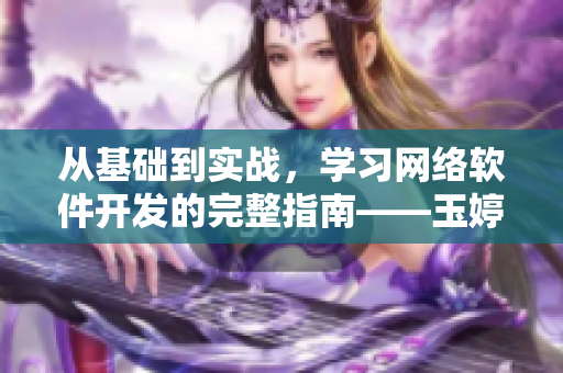 從基礎(chǔ)到實戰(zhàn)，學(xué)習(xí)網(wǎng)絡(luò)軟件開發(fā)的完整指南——玉婷閣精品軟件教程