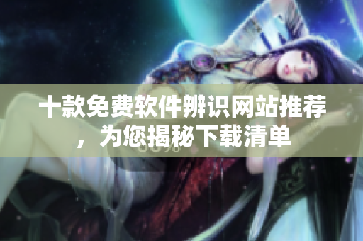 十款免費(fèi)軟件辨識(shí)網(wǎng)站推薦，為您揭秘下載清單