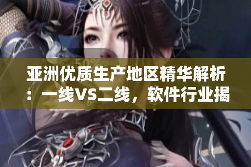 亞洲優(yōu)質生產地區(qū)精華解析：一線VS二線，軟件行業(yè)揭秘