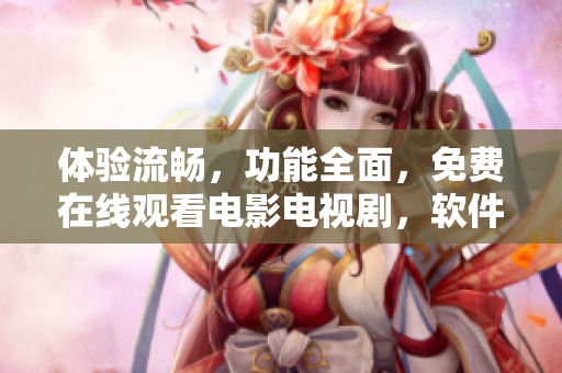 體驗(yàn)流暢，功能全面，免費(fèi)在線觀看電影電視劇，軟件最佳選擇！