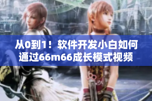 從0到1！軟件開發(fā)小白如何通過66m66成長模式視頻迅速上手大陸4？