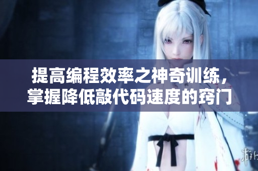 提高編程效率之神奇訓練，掌握降低敲代碼速度的竅門