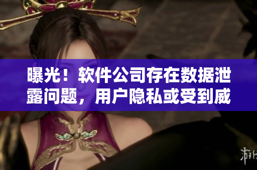 曝光！軟件公司存在數(shù)據(jù)泄露問(wèn)題，用戶隱私或受到威脅