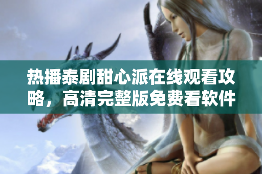 熱播泰劇甜心派在線觀看攻略，高清完整版免費(fèi)看軟件推薦