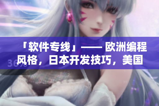 「軟件專線」—— 歐洲編程風(fēng)格，日本開(kāi)發(fā)技巧，美國(guó)營(yíng)銷策略