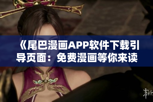 《尾巴漫畫APP軟件下載引導(dǎo)頁面：免費(fèi)漫畫等你來讀！》
