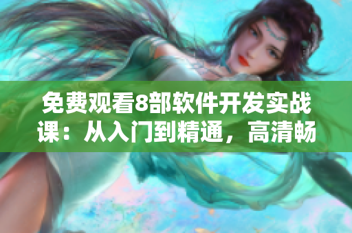 免費(fèi)觀看8部軟件開發(fā)實(shí)戰(zhàn)課：從入門到精通，高清暢享！